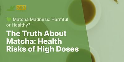 The Truth About Matcha: Health Risks of High Doses - 💚 Matcha Madness: Harmful or Healthy?