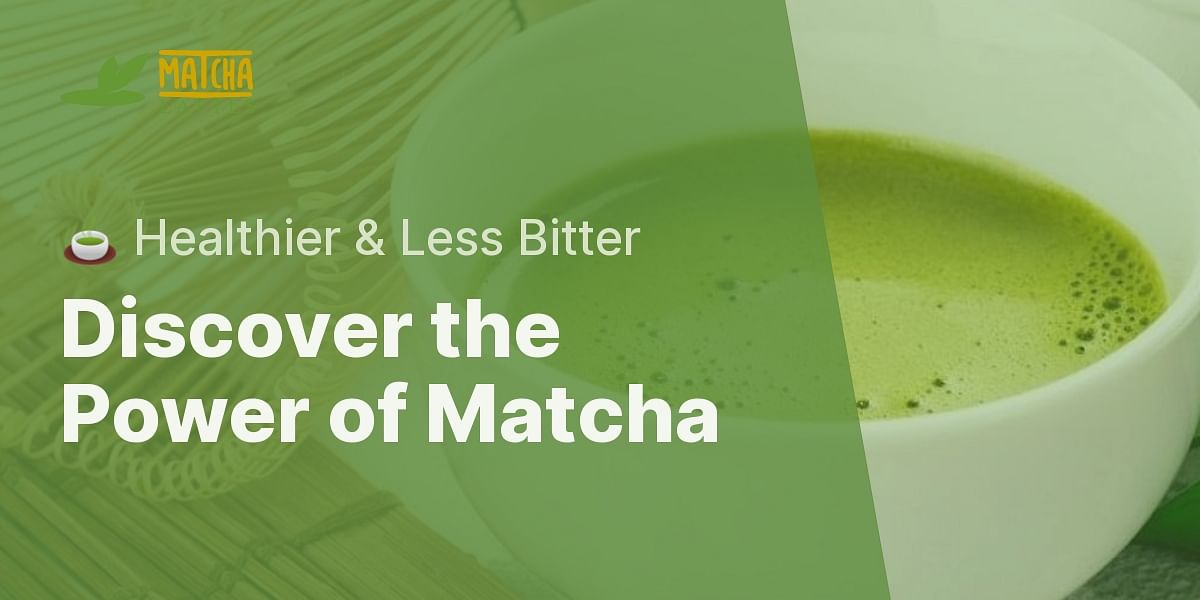 Is matcha green tea less bitter and contain more health benefits