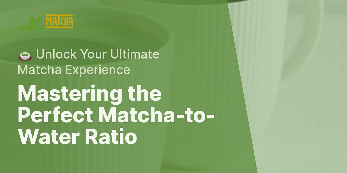 What is the ideal matcha powder to water ratio for a cup of matcha tea?
